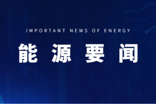 能源要聞|支持用戶側(cè)儲能多元化發(fā)展，推進分布式光伏項目以虛擬電廠模式參與電力市場交易